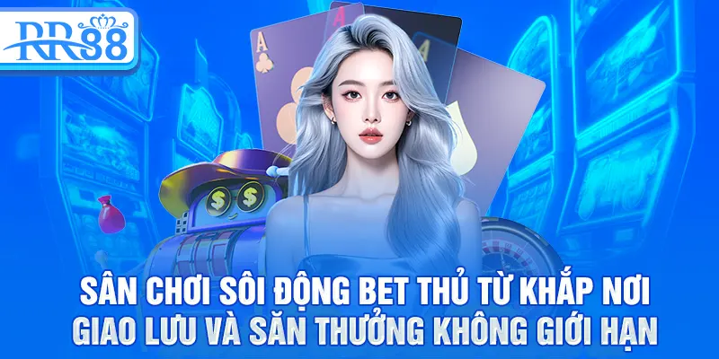 Sân chơi sôi động bet thủ từ khắp nơi giao lưu và săn thưởng không giới hạn