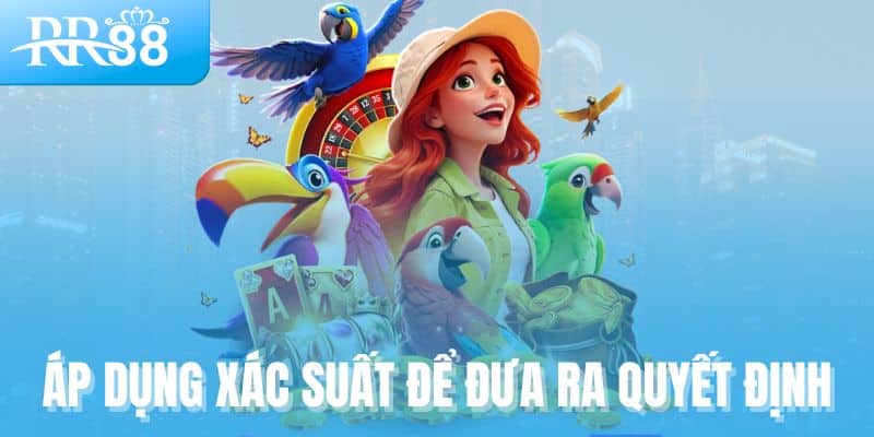 Áp dụng xác suất để đưa ra quyết định khôn ngoan